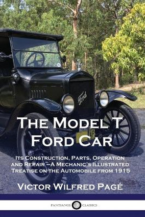 The Model T Ford Car: Its Construction, Parts, Operation and Repair - A Mechanic's Illustrated Treatise on the Automobile from 1915 by Victor Wilfred Pagé 9781789872248