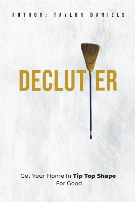 Declutter Get Your Home in Tip Top Shape For the Rest of Your Life by Taylor Daniels 9798215890493