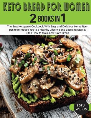 Keto Bread for Women: The Best Ketogenic Cookbook With Easy and Delicious Home Recipes to Introduce You to a Healthy Lifestyle and Learning Step by Step How to Make Low-Carb Bread by Sofia Wilson 9781803062532