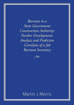 Burnout in a State Government Construction Authority: Further development, analysis and predictive correlates of a job burnout inventory by Martin J Morris 9781922553119