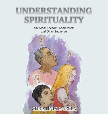Understanding Spirituality: For Older Children, Adolescents and Other Beginners by Christine Rotella 9798886407037