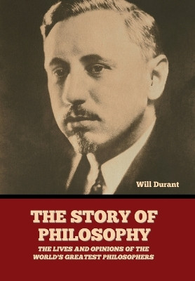 The Story of Philosophy: The Lives and Opinions of the World's Greatest Philosophers by Will Durant 9798888305324