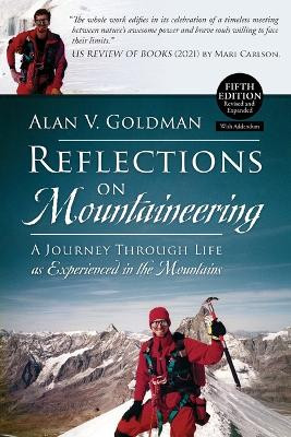Reflections on Mountaineering: A Journey Through Life as Experienced in the Mountains (FIFTH EDITION, Revised and Expanded) with Addendum by Alan V Goldman 9781778830556