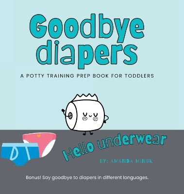 Goodbye Diapers... Hello Underwear: A potty training prep book for toddlers by Amanda Minuk 9781990730245