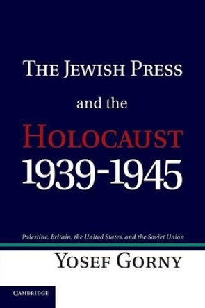The Jewish Press and the Holocaust, 1939-1945: Palestine, Britain, the United States, and the Soviet Union by Yosef Gorny 9781107425262
