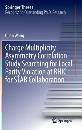 Charge Multiplicity Asymmetry Correlation Study Searching for Local Parity Violation at RHIC for STAR Collaboration by Quan Wang 9783319007557