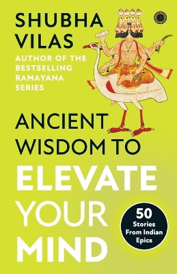Ancient Wisdom to Elevate Your Mind: 50 Stories From Indian Epics by Vilas Shubha 9789391019136