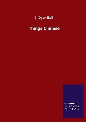 Things Chinese by J Dyer Ball 9783846049242