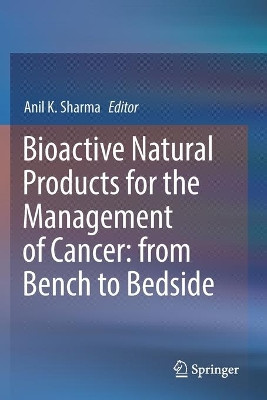 Bioactive Natural Products for the Management of Cancer: from Bench to Bedside by Anil K. Sharma 9789811376092