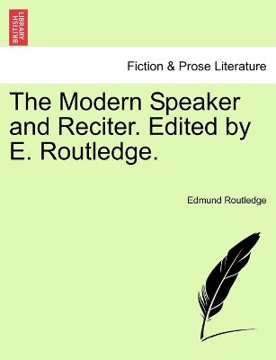 The Modern Speaker and Reciter. Edited by E. Routledge. by Edmund Routledge 9781241164331