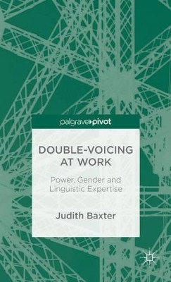 Double-voicing at Work: Power, Gender and Linguistic Expertise by J. Baxter 9781137348524