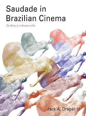 Saudade in Brazilian Cinema: The History of an Emotion on Film by Jack A Draper 9781783207633