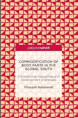 Commodification of Body Parts in the Global South: Transnational Inequalities and Development Challenges by Firouzeh Nahavandi 9781137505835