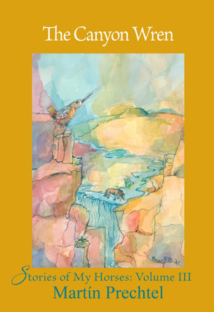 The Canyon Wren: Stories of My Horses Vol. III by Martín Prechtel 9781682011294