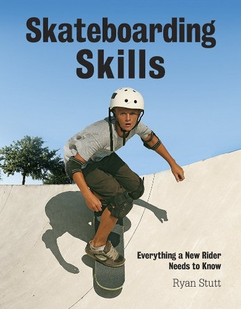 Skateboarding Skills: Everything a New Rider Needs to Know by Ryan Stutt 9781770852921