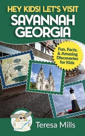 Hey Kids! Let's Visit Savannah Georgia: Fun Facts and Amazing Discoveries for Kids by Teresa Mills 9781946049025