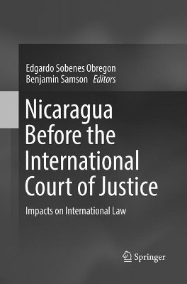 Nicaragua Before the International Court of Justice: Impacts on International Law by Edgardo Sobenes Obregon 9783319874395