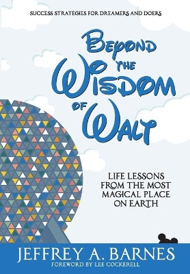 Beyond the Wisdom of Walt: Life Lessons from the Most Magical Place on Earth by Jeffrey Allen Barnes 9781944335816