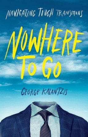 Nowhere to Go: Navigating Tough Transitions by George Kalantzis 9781544522500