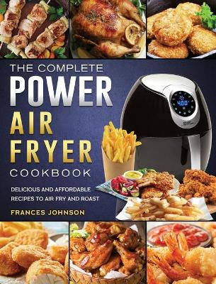 The Complete Power Air Fryer Cookbook: Delicious and Affordable Recipes to Air Fry and Roast by Frances Johnson 9781803200316