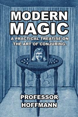 Modern Magic: A Practical Treatise on the Art of Conjuring by Professor Hoffman 9781647644826