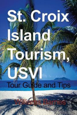 St. Croix Island Tourism, USVI: Tour Guide and Tips by Williams Barnes 9781912483150