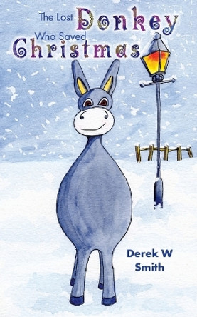 The Lost Donkey Who Saved Christmas by Derek W Smith 9781802276992