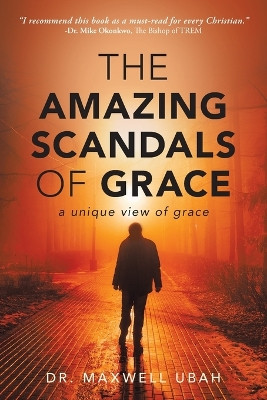 The Amazing Scandals of Grace: A Unique View of Grace by Dr Maxwell Ubah 9781088064658