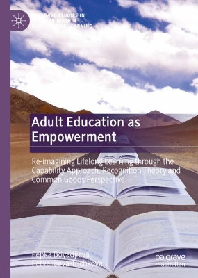 Adult Education as Empowerment: Re-imagining Lifelong Learning through the Capability Approach, Recognition Theory and Common Goods Perspective by Pepka Boyadjieva 9783030671358