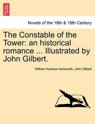 The Constable of the Tower: An Historical Romance ... Illustrated by John Gilbert. Vol. I by William Harrison Ainsworth 9781241188566