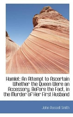Hamlet: An Attempt to Ascertain Whether the Queen Were an Accessory, Before the Fact, in the Murder by John Russell Smith 9781113401090