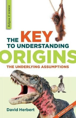 The Key to Understanding Origins: The Underlying Assumptions by David Herbert 9781894400534