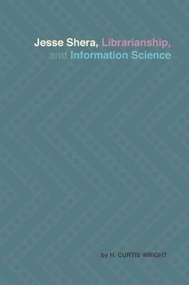 Jesse Shera, Librarianship, and Information Science by H Curtis Wright 9781936117758