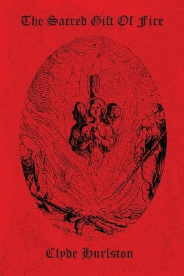 The Sacred Gift Of Fire by Clyde Hurlston 9781736342770