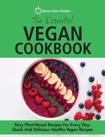The Essential Vegan Cookbook: Easy Plant-Based Recipes For Every Day. Quick And Delicious Healthy Vegan Recipes by Quick Start Guides 9781916152342