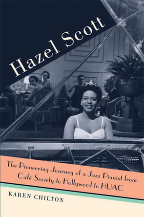 Hazel Scott: The Pioneering Journey of a Jazz Pianist, from Cafe Society to Hollywood to HUAC by Karen Chilton 9780472034475