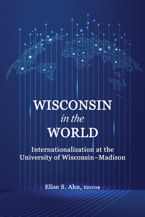 Wisconsin in the World: Internationalization at the University of Wisconsin–Madison by Elise S. Ahn 9798887302232