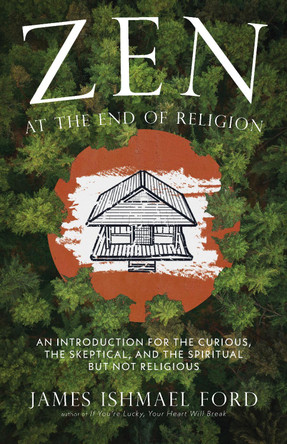 Zen at the End of Religion: An Introduction for the Curious, the Skeptical, and the Spiritual But Not Religious 9781958972762