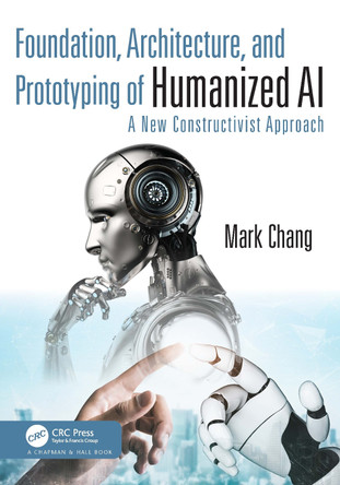 Foundation, Architecture, and Prototyping of Humanized AI: A New Constructivist Approach by Mark Chang 9781032491653