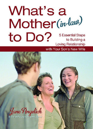 What's a Mother (in-Law) to Do?: 5 Essential Steps to Building a Loving Relationshi by Jane Angelich 9781451655230