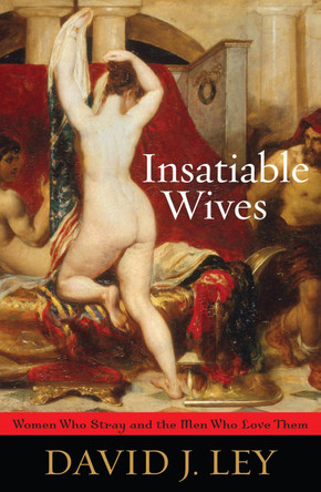 Insatiable Wives: Women Who Stray and the Men Who Love Them by David J. Ley 9781442200319