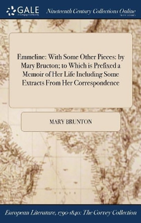 Emmeline: With Some Other Pieces: By Mary Bructon; To Which Is Prefixed a Memoir of Her Life Including Some Extracts from Her Correspondence by Mary Brunton 9781375043137