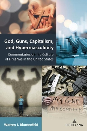 God, Guns, Capitalism, and Hypermasculinity: Commentaries on the Culture of Firearms in the United States by Warren J. Blumenfeld 9781433191862
