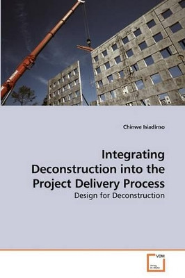 Integrating Deconstruction Into the Project Delivery Process by Chinwe Isiadinso 9783639139952