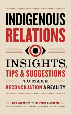 Indigenous Relations: Insights, Tips & Suggestions to Make Reconciliation a Reality by Bob Joseph 9781989025642