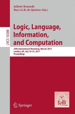 Logic, Language, Information, and Computation: 24th International Workshop, WoLLIC 2017, London, UK, July 18-21, 2017, Proceedings by Juliette Kennedy 9783662553855