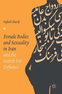Female Bodies and Sexuality in Iran and the Search for Defiance by Nafiseh Sharifi 9783319609751
