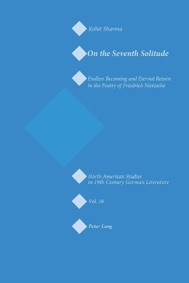 On the Seventh Solitude: Endless Becoming and Eternal Return in the Poetry of Friedrich Nietzsche by Rohit Sharma 9783039105823
