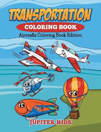 Transportation Coloring Book: Aircrafts Coloring Book Edition by Jupiter Kids 9781682600085