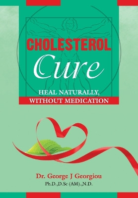 Cholesterol Cure: : Heal Naturally, Without Medication by George John Georgiou 9789925569168